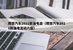 理想汽车2021款油电混（理想汽车2021款油电混动六座）