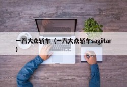 一汽大众轿车（一汽大众轿车sagitar）