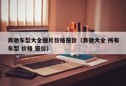 奔驰车型大全图片价格报价（奔驰大全 所有车型 价格 报价）