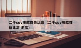 二手suv哪款性价比高（二手suv哪款性价比高 老高）