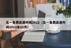 五一免费高速时间2022（五一免费高速时间2022年11月）