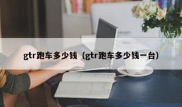 gtr跑车多少钱（gtr跑车多少钱一台）