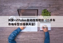 长安cs55plus自动挡落地价（二手车市场车型价格表大全）