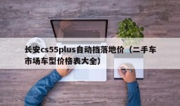 长安cs55plus自动挡落地价（二手车市场车型价格表大全）