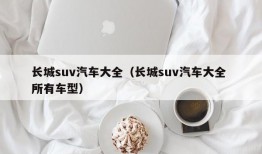 长城suv汽车大全（长城suv汽车大全 所有车型）