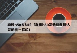 奔腾b50发动机（奔腾b50发动机和捷达发动机一样吗）