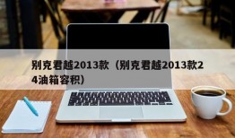 别克君越2013款（别克君越2013款24油箱容积）