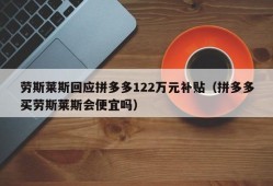 劳斯莱斯回应拼多多122万元补贴（拼多多买劳斯莱斯会便宜吗）