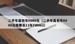 二手车面包车6000元（二手车面包车6000元我要买13年FW062）