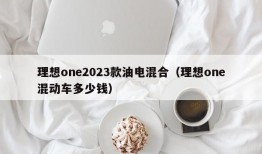 理想one2023款油电混合（理想one混动车多少钱）