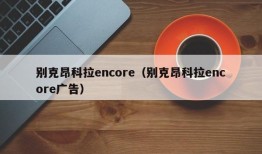 别克昂科拉encore（别克昂科拉encore广告）