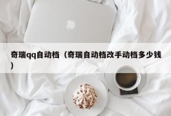 奇瑞qq自动档（奇瑞自动档改手动档多少钱）