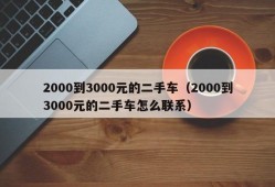 2000到3000元的二手车（2000到3000元的二手车怎么联系）