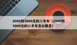 2000到3000元的二手车（2000到3000元的二手车怎么联系）