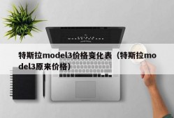 特斯拉model3价格变化表（特斯拉model3原来价格）