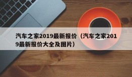 汽车之家2019最新报价（汽车之家2019最新报价大全及图片）