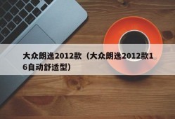 大众朗逸2012款（大众朗逸2012款16自动舒适型）