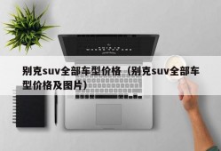 别克suv全部车型价格（别克suv全部车型价格及图片）