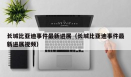 长城比亚迪事件最新进展（长城比亚迪事件最新进展视频）