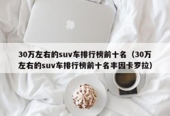 30万左右的suv车排行榜前十名（30万左右的suv车排行榜前十名丰因卡罗拉）