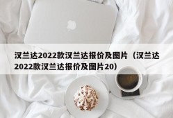 汉兰达2022款汉兰达报价及图片（汉兰达2022款汉兰达报价及图片20）