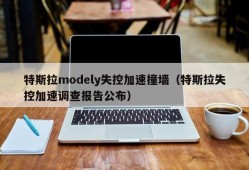 特斯拉modely失控加速撞墙（特斯拉失控加速调查报告公布）