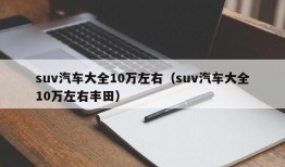 suv汽车大全10万左右（suv汽车大全10万左右丰田）