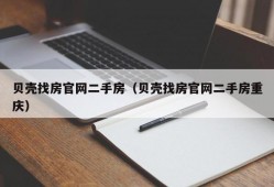 贝壳找房官网二手房（贝壳找房官网二手房重庆）