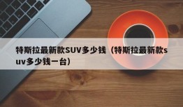 特斯拉最新款SUV多少钱（特斯拉最新款suv多少钱一台）