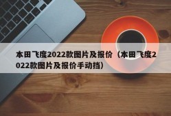 本田飞度2022款图片及报价（本田飞度2022款图片及报价手动挡）