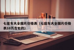 七座车大全图片价格表（七座车大全图片价格表10万左右的）