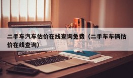 二手车汽车估价在线查询免费（二手车车辆估价在线查询）