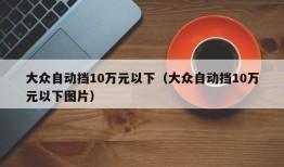 大众自动挡10万元以下（大众自动挡10万元以下图片）