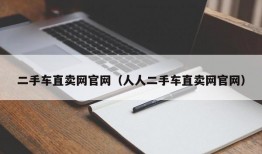 二手车直卖网官网（人人二手车直卖网官网）