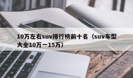 10万左右suv排行榜前十名（suv车型大全10万一15万）