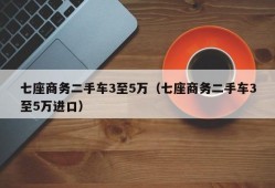 七座商务二手车3至5万（七座商务二手车3至5万进口）