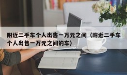 附近二手车个人出售一万元之间（附近二手车个人出售一万元之间的车）