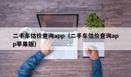 二手车估价查询app（二手车估价查询app苹果版）