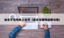 南京车管所网上选号（南京车管所选牌攻略）