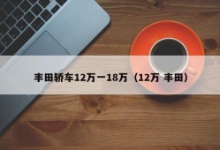 丰田轿车12万一18万（12万 丰田）