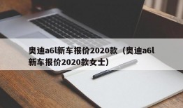 奥迪a6l新车报价2020款（奥迪a6l新车报价2020款女士）