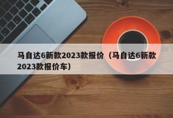 马自达6新款2023款报价（马自达6新款2023款报价车）