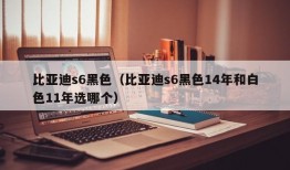 比亚迪s6黑色（比亚迪s6黑色14年和白色11年选哪个）