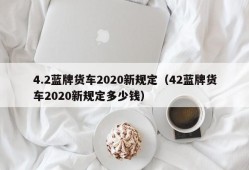 4.2蓝牌货车2020新规定（42蓝牌货车2020新规定多少钱）