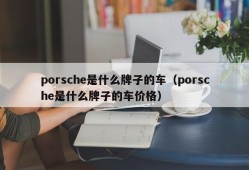 porsche是什么牌子的车（porsche是什么牌子的车价格）