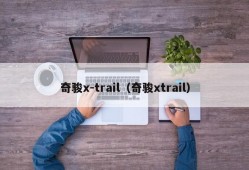 奇骏x-trail（奇骏xtrail）