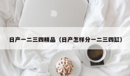 日产一二三四精品（日产怎样分一二三四缸）