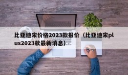 比亚迪宋价格2023款报价（比亚迪宋plus2023款最新消息）