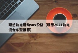 理想油电混动suv价格（理想2021油电混合车型推荐）