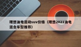 理想油电混动suv价格（理想2021油电混合车型推荐）